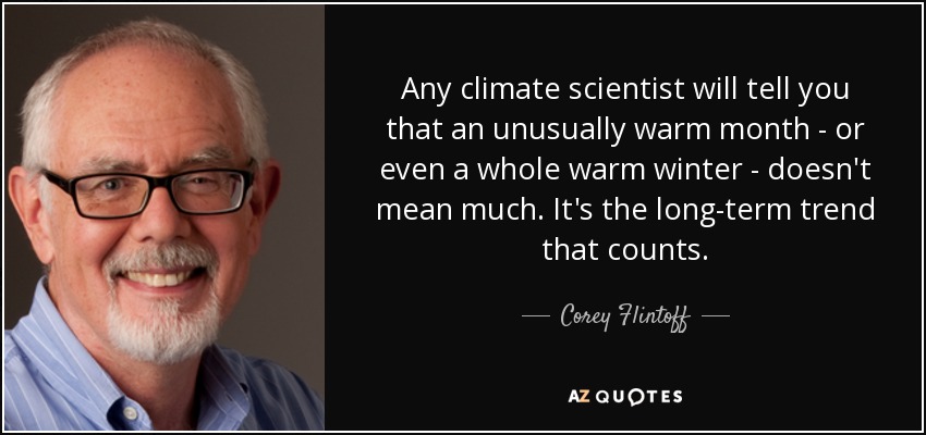 Any climate scientist will tell you that an unusually warm month - or even a whole warm winter - doesn't mean much. It's the long-term trend that counts. - Corey Flintoff