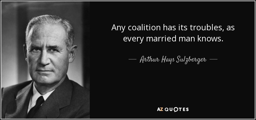 Any coalition has its troubles, as every married man knows. - Arthur Hays Sulzberger