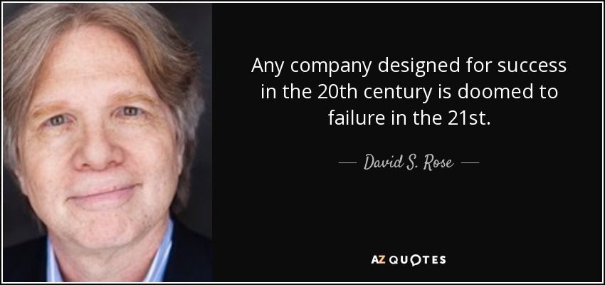 Any company designed for success in the 20th century is doomed to failure in the 21st. - David S. Rose