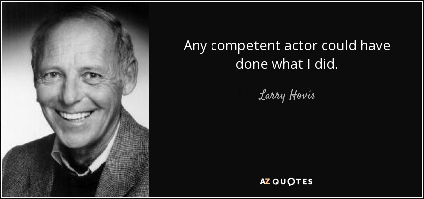 Any competent actor could have done what I did. - Larry Hovis