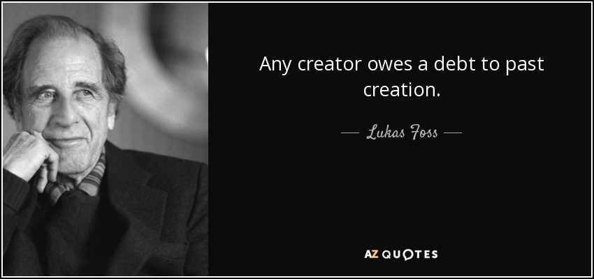 Any creator owes a debt to past creation. - Lukas Foss