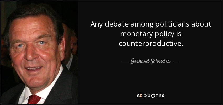 Any debate among politicians about monetary policy is counterproductive. - Gerhard Schroder