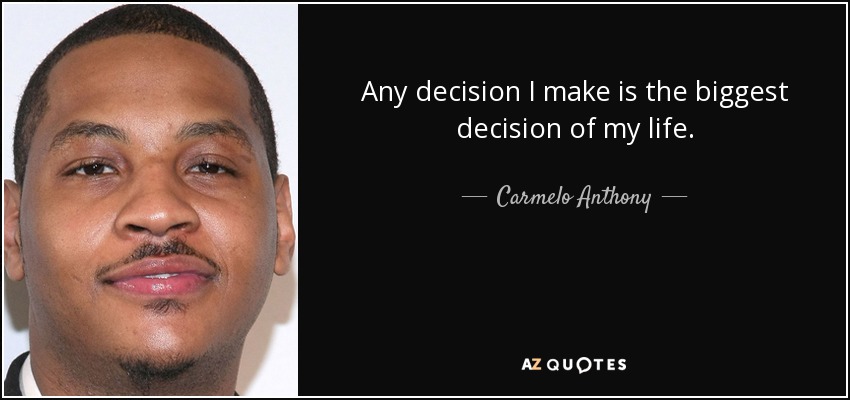 Any decision I make is the biggest decision of my life. - Carmelo Anthony