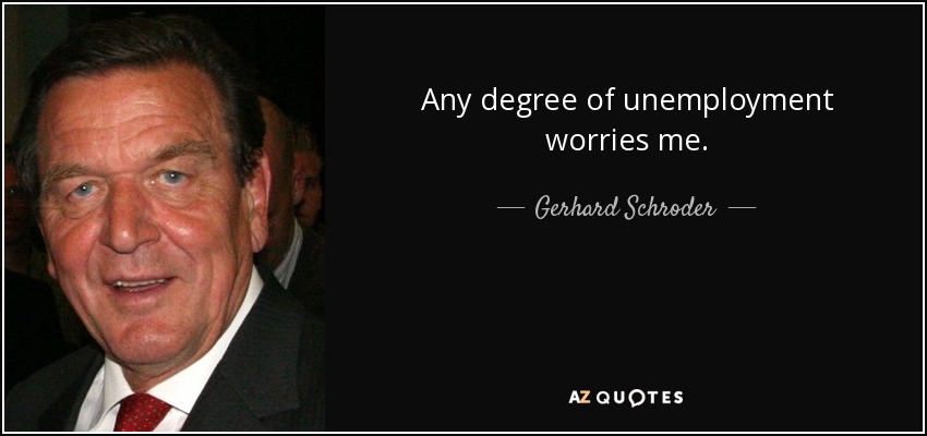 Any degree of unemployment worries me. - Gerhard Schroder