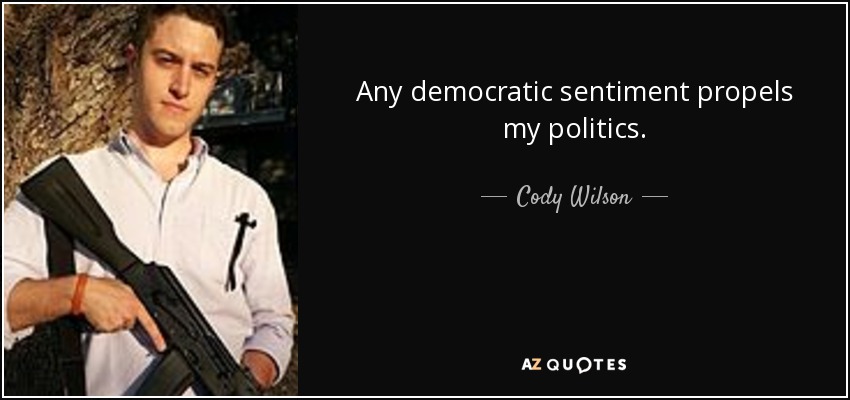 Any democratic sentiment propels my politics. - Cody Wilson