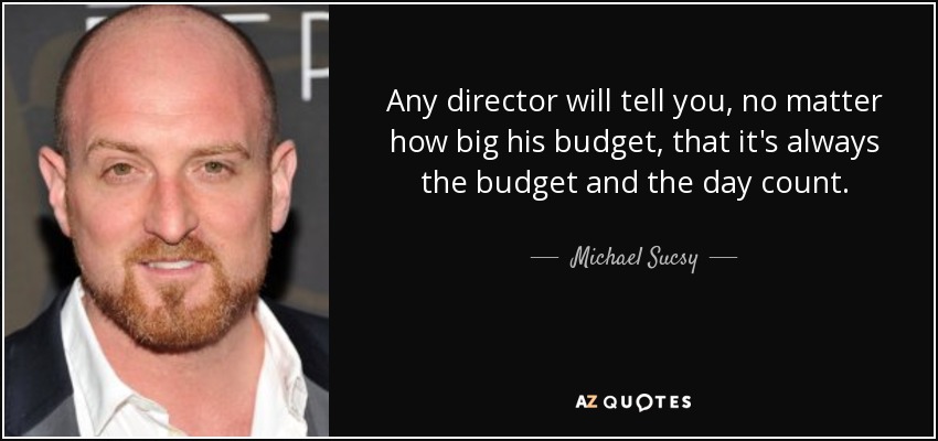 Any director will tell you, no matter how big his budget, that it's always the budget and the day count. - Michael Sucsy