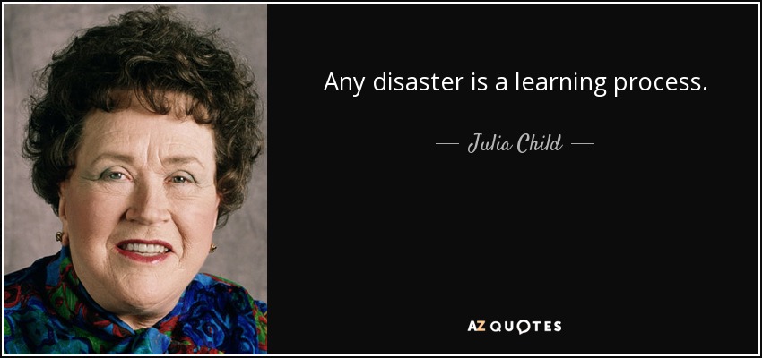 Any disaster is a learning process. - Julia Child