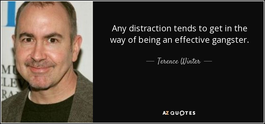 Any distraction tends to get in the way of being an effective gangster. - Terence Winter