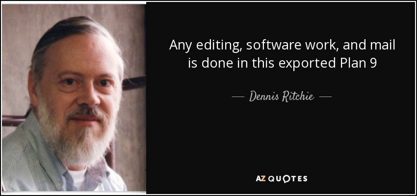 Any editing, software work, and mail is done in this exported Plan 9 - Dennis Ritchie
