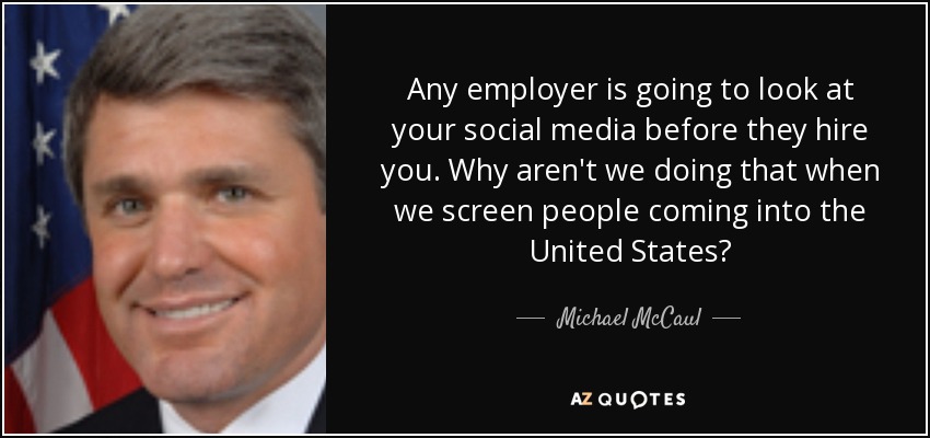 Any employer is going to look at your social media before they hire you. Why aren't we doing that when we screen people coming into the United States? - Michael McCaul