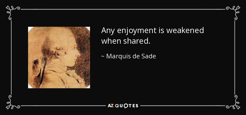 Any enjoyment is weakened when shared. - Marquis de Sade
