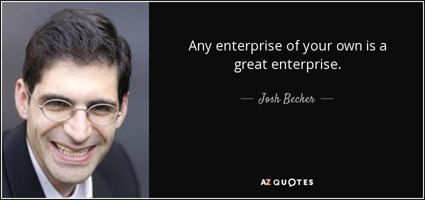 Any enterprise of your own is a great enterprise. - Josh Becker