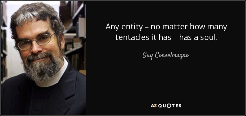 Any entity – no matter how many tentacles it has – has a soul. - Guy Consolmagno