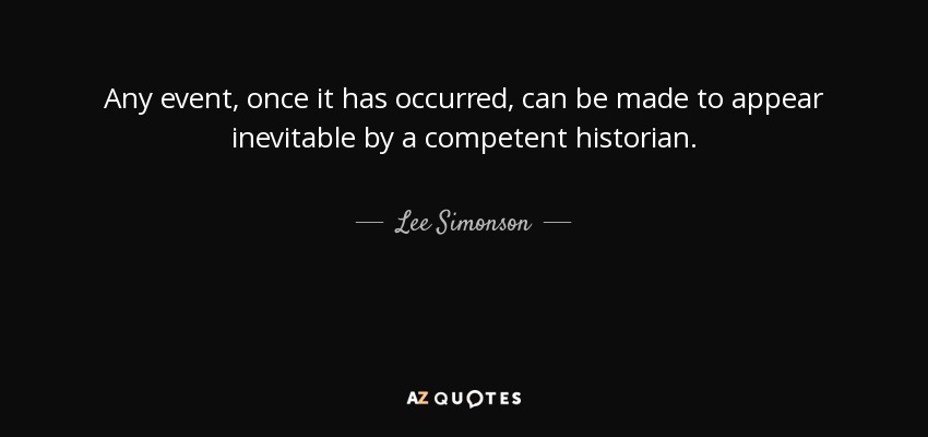 Any event, once it has occurred, can be made to appear inevitable by a competent historian. - Lee Simonson