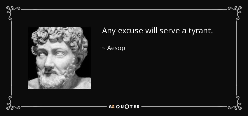 Any excuse will serve a tyrant. - Aesop