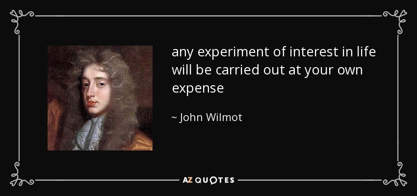 any experiment of interest in life will be carried out at your own expense - John Wilmot