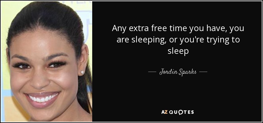 Any extra free time you have, you are sleeping, or you're trying to sleep - Jordin Sparks