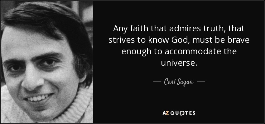 Any faith that admires truth, that strives to know God, must be brave enough to accommodate the universe. - Carl Sagan