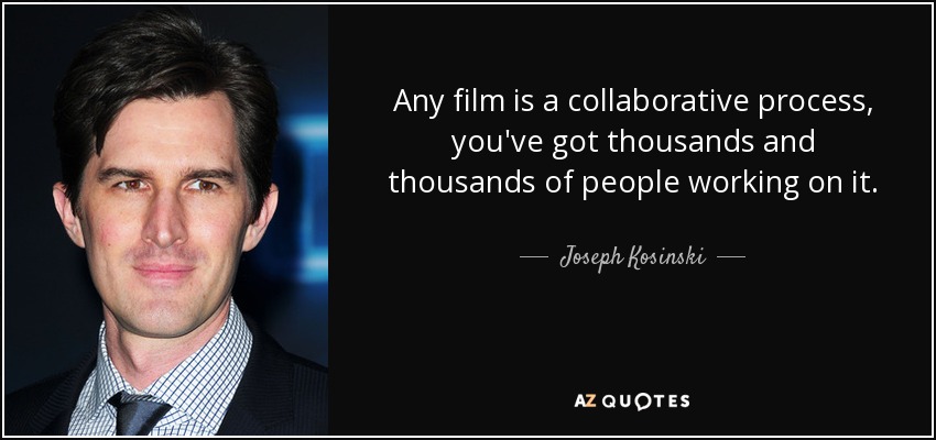 Any film is a collaborative process, you've got thousands and thousands of people working on it. - Joseph Kosinski
