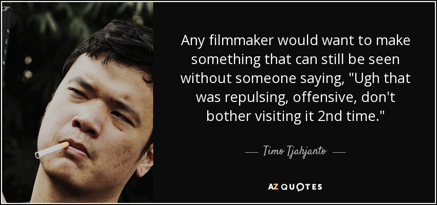 Any filmmaker would want to make something that can still be seen without someone saying, 