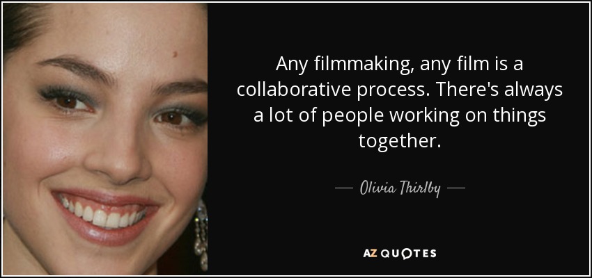 Any filmmaking, any film is a collaborative process. There's always a lot of people working on things together. - Olivia Thirlby