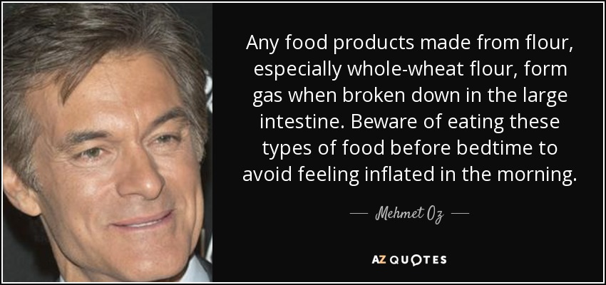 Any food products made from flour, especially whole-wheat flour, form gas when broken down in the large intestine. Beware of eating these types of food before bedtime to avoid feeling inflated in the morning. - Mehmet Oz