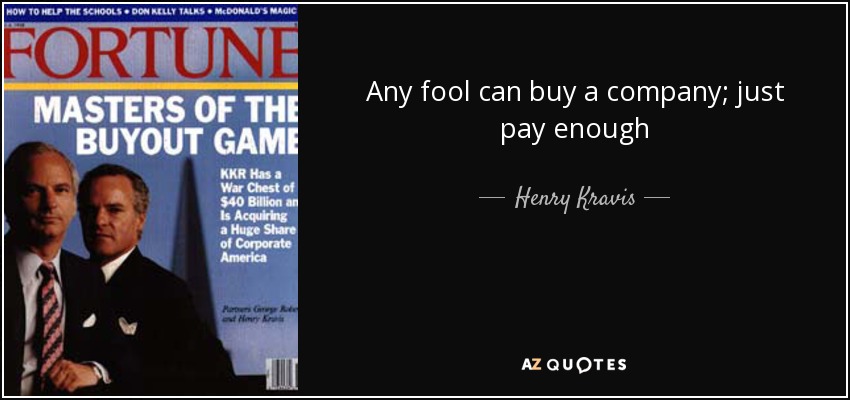 Any fool can buy a company; just pay enough - Henry Kravis