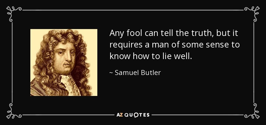 Any fool can tell the truth, but it requires a man of some sense to know how to lie well. - Samuel Butler