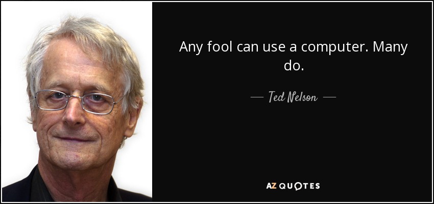 Any fool can use a computer. Many do. - Ted Nelson