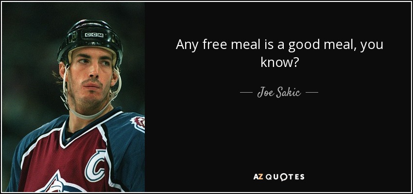 Any free meal is a good meal, you know? - Joe Sakic
