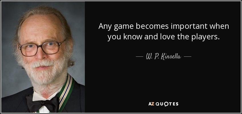 Any game becomes important when you know and love the players. - W. P. Kinsella