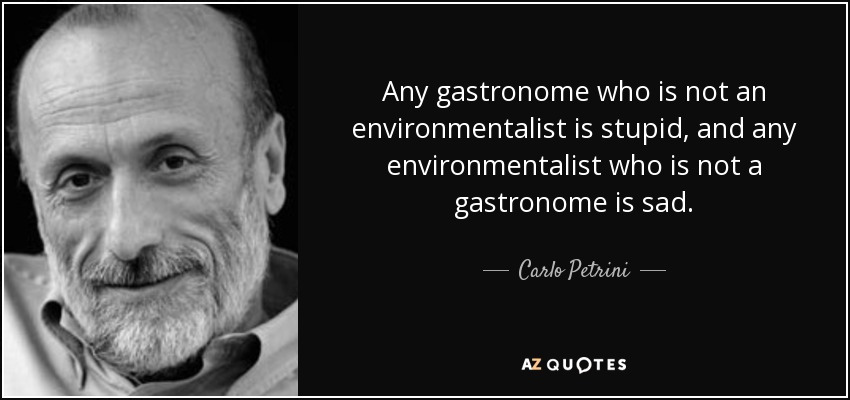 Any gastronome who is not an environmentalist is stupid, and any environmentalist who is not a gastronome is sad. - Carlo Petrini