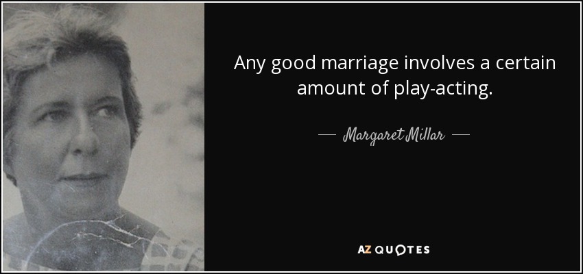 Any good marriage involves a certain amount of play-acting. - Margaret Millar