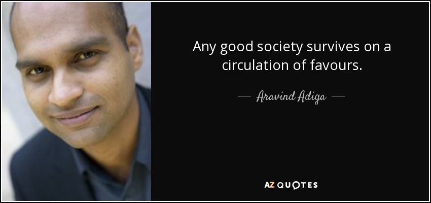 Any good society survives on a circulation of favours. - Aravind Adiga
