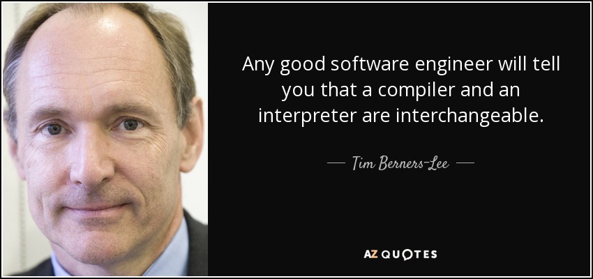 Any good software engineer will tell you that a compiler and an interpreter are interchangeable. - Tim Berners-Lee