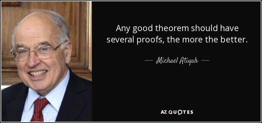 Any good theorem should have several proofs, the more the better. - Michael Atiyah