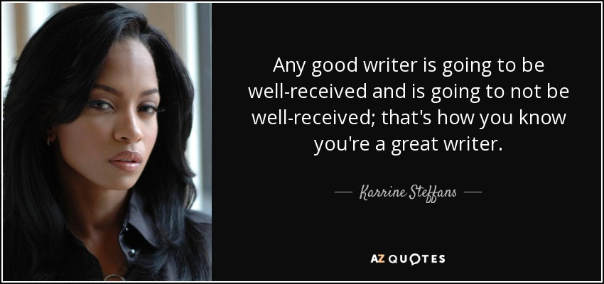 Any good writer is going to be well-received and is going to not be well-received; that's how you know you're a great writer. - Karrine Steffans