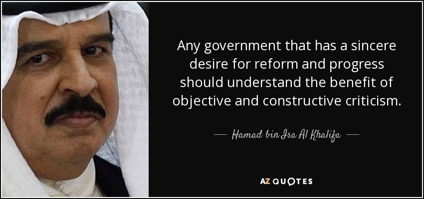 Any government that has a sincere desire for reform and progress should understand the benefit of objective and constructive criticism. - Hamad bin Isa Al Khalifa