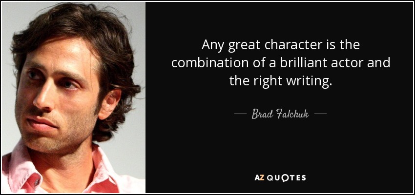 Any great character is the combination of a brilliant actor and the right writing. - Brad Falchuk