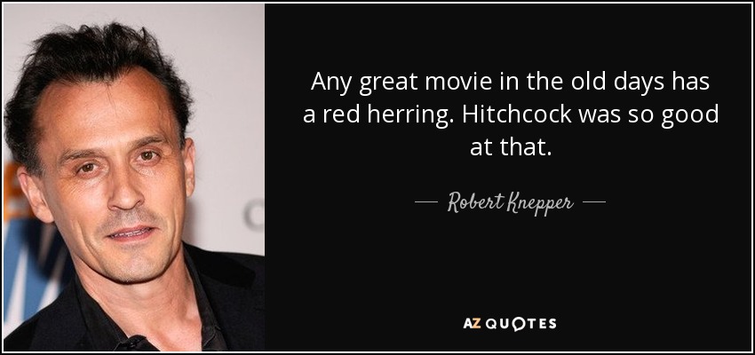 Any great movie in the old days has a red herring. Hitchcock was so good at that. - Robert Knepper