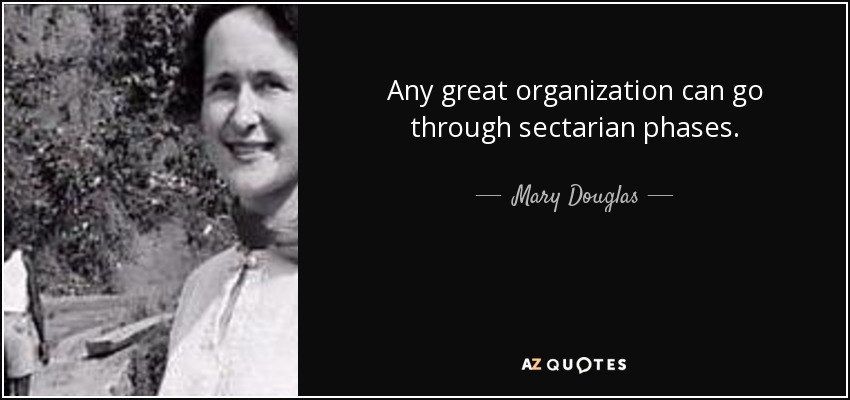 Any great organization can go through sectarian phases. - Mary Douglas