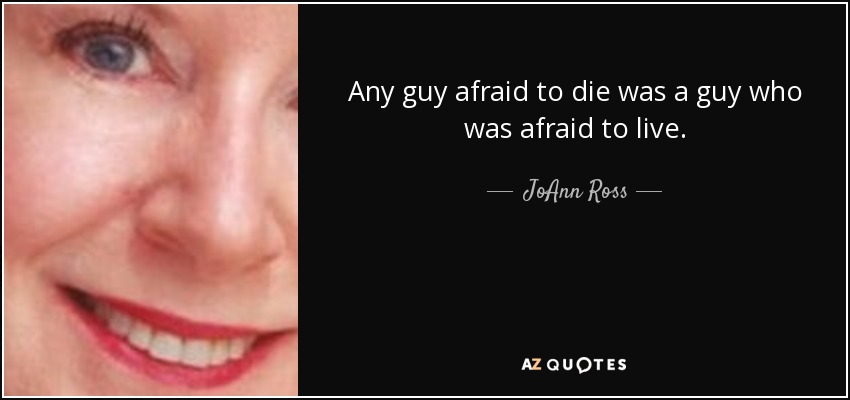 Any guy afraid to die was a guy who was afraid to live. - JoAnn Ross