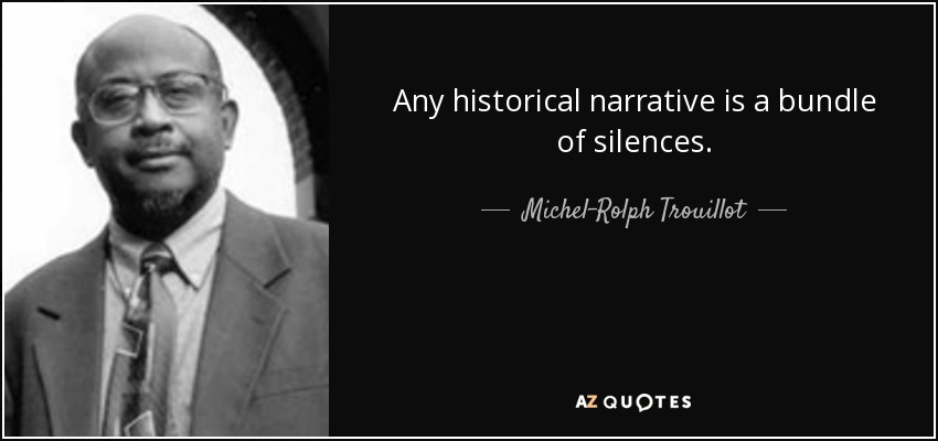 Any historical narrative is a bundle of silences. - Michel-Rolph Trouillot