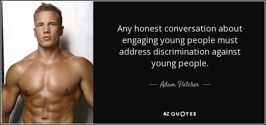 Any honest conversation about engaging young people must address discrimination against young people. - Adam Fletcher