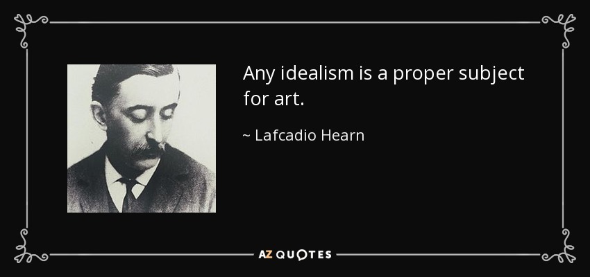 Any idealism is a proper subject for art. - Lafcadio Hearn