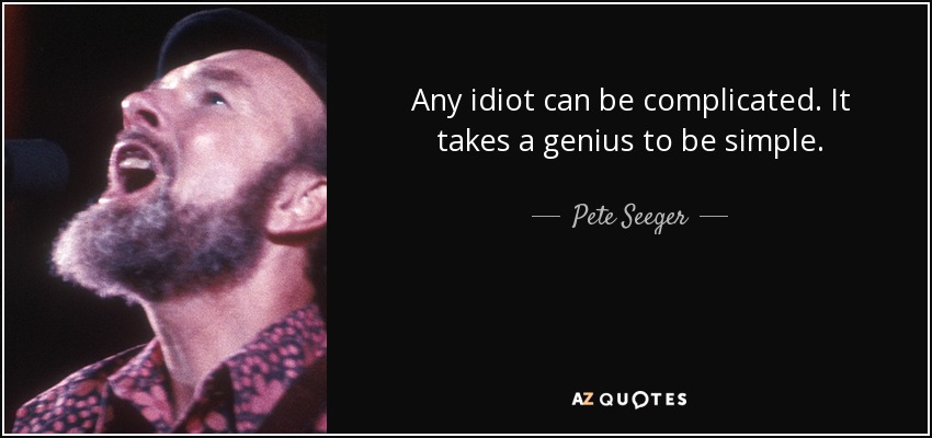 Any idiot can be complicated. It takes a genius to be simple. - Pete Seeger