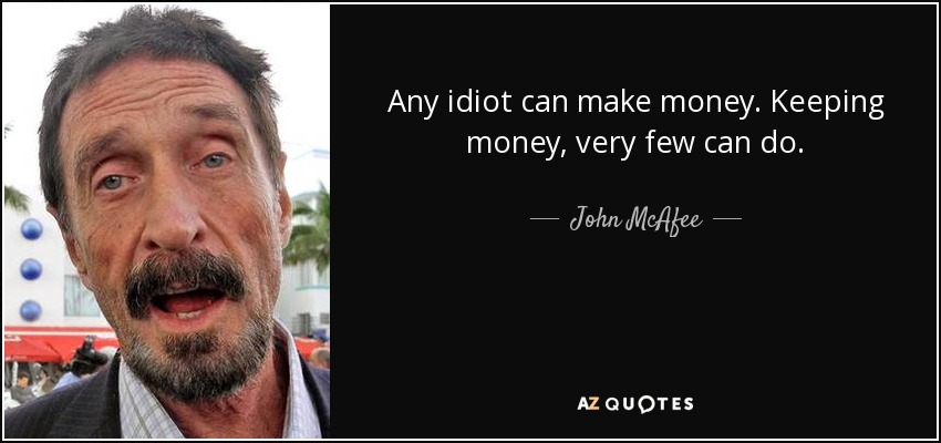 Any idiot can make money. Keeping money, very few can do. - John McAfee