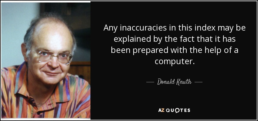 Any inaccuracies in this index may be explained by the fact that it has been prepared with the help of a computer. - Donald Knuth