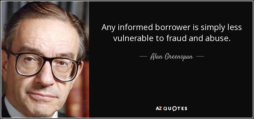 Any informed borrower is simply less vulnerable to fraud and abuse. - Alan Greenspan