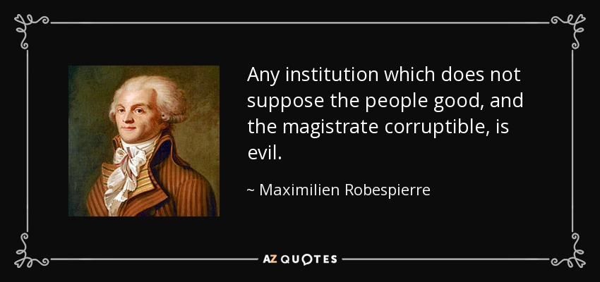 Any institution which does not suppose the people good, and the magistrate corruptible, is evil. - Maximilien Robespierre